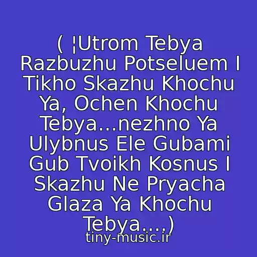 کاور آهنگ ( ¦Utrom Tebya Razbuzhu Potseluem I Tikho Skazhu Khochu Ya, Ochen Khochu Tebya...nezhno Ya Ulybnus Ele Gubami Gub Tvoikh Kosnus I Skazhu Ne Pryacha Glaza Ya Khochu Tebya....) از Ruki V Verkh