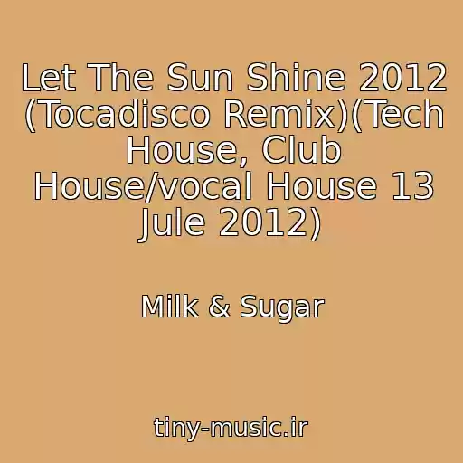 کاور آهنگ Let The Sun Shine 2012 (Tocadisco Remix)(Tech House, Club House/vocal House 13 Jule 2012) از Milk & Sugar