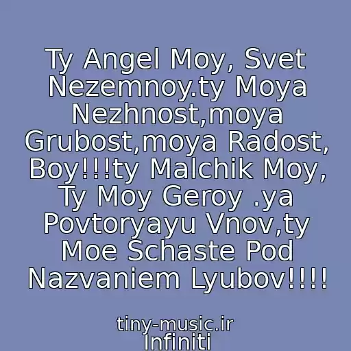 کاور آهنگ Ty Angel Moy, Svet Nezemnoy.ty Moya Nezhnost,moya Grubost,moya Radost, Boy!!!ty Malchik Moy, Ty Moy Geroy .ya Povtoryayu Vnov,ty Moe Schaste Pod Nazvaniem Lyubov!!!! از Infiniti