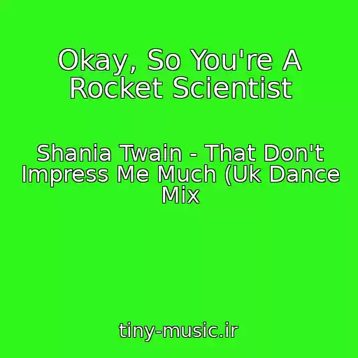 کاور آهنگ Okay, So You're A Rocket Scientist از Shania Twain - That Don't Impress Me Much (Uk Dance Mix