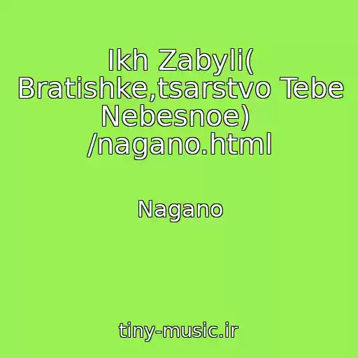 کاور آهنگ Ikh Zabyli( Bratishke,tsarstvo Tebe Nebesnoe)  /nagano.html از Nagano