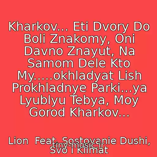 کاور آهنگ Kharkov... Eti Dvory Do Boli Znakomy, Oni Davno Znayut, Na Samom Dele Kto My.....okhladyat Lish Prokhladnye Parki...ya Lyublyu Tebya, Moy Gorod Kharkov... از Lion  Feat. Sostoyanie Dushi, Svo I Klimat