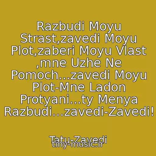 کاور آهنگ Razbudi Moyu Strast,zavedi Moyu Plot,zaberi Moyu Vlast ,mne Uzhe Ne Pomoch...zavedi Moyu Plot-Mne Ladon Protyani...ty Menya Razbudi...zavedi-Zavedi! از Tatu-Zavedi