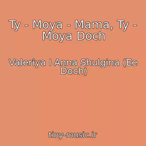 کاور آهنگ Ty - Moya - Mama, Ty - Moya Doch از Valeriya I Anna Shulgina (Ee Doch)