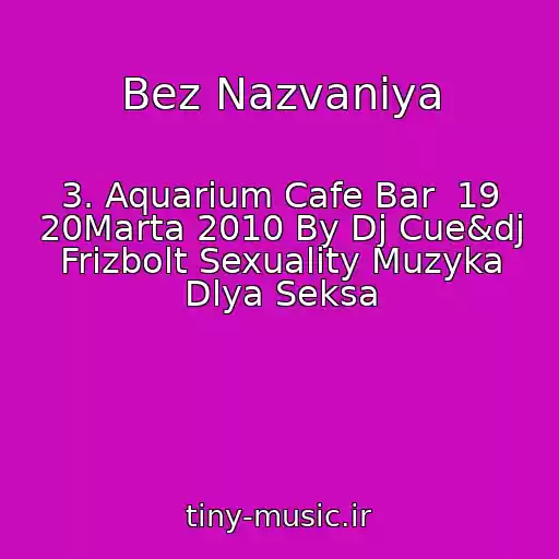 کاور آهنگ Bez Nazvaniya از 3. Aquarium Cafe Bar  19 20Marta 2010 By Dj Cue&dj Frizbolt Sexuality Muzyka Dlya Seksa