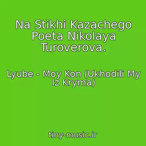 کاور آهنگ Na Stikhi Kazachego Poeta Nikolaya Turoverova. از Lyube - Moy Kon (Ukhodili My Iz Kryma)