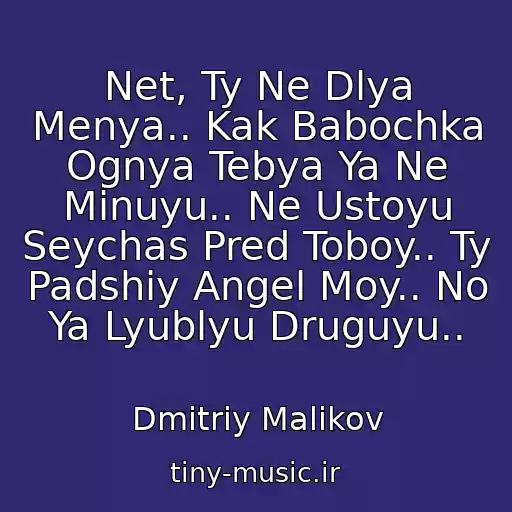 کاور آهنگ Net, Ty Ne Dlya Menya.. Kak Babochka Ognya Tebya Ya Ne Minuyu.. Ne Ustoyu Seychas Pred Toboy.. Ty Padshiy Angel Moy.. No Ya Lyublyu Druguyu.. از Dmitriy Malikov