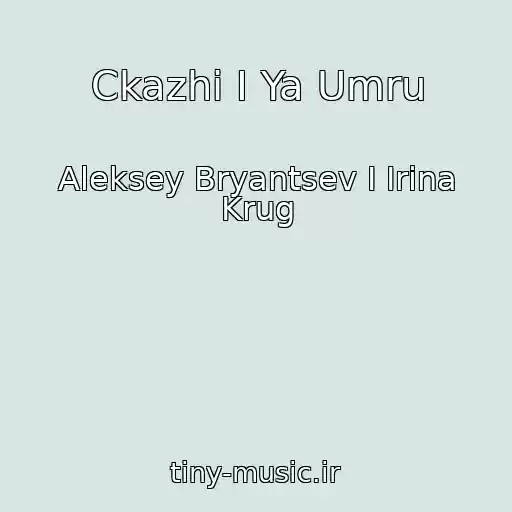 کاور آهنگ Ckazhi I Ya Umru از Aleksey Bryantsev I Irina Krug