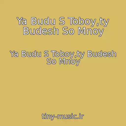 کاور آهنگ Ya Budu S Toboy,ty Budesh So Mnoy از Ya Budu S Toboy,ty Budesh So Mnoy