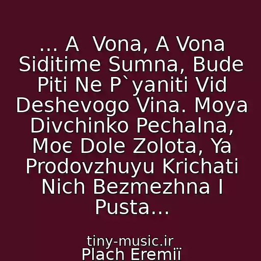 کاور آهنگ ... A  Vona, A Vona Sidіtime Sumna, Bude Piti Ne P`yanіti Vіd Deshevogo Vina. Moya Dіvchinko Pechalna, Moє Dole Zolota, Ya Prodovzhuyu Krichati Nіch Bezmezhna І Pusta... از Plach Eremії