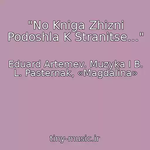 کاور آهنگ "No Kniga Zhizni Podoshla K Stranitse..." از Eduard Artemev. Muzyka I B. L. Pasternak, «Magdalina»