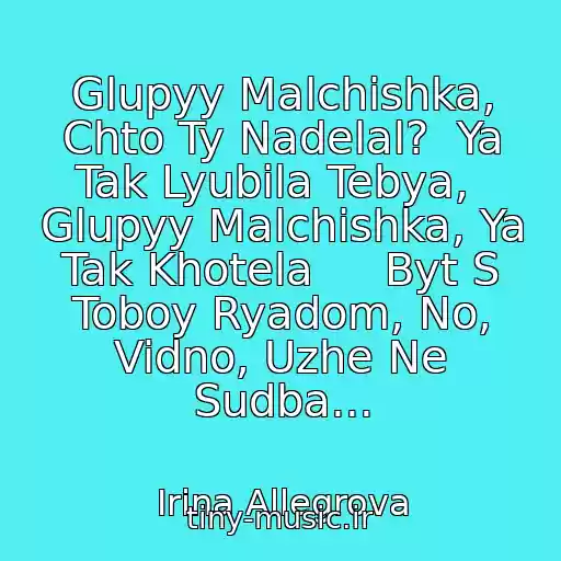 کاور آهنگ Glupyy Malchishka, Chto Ty Nadelal?  Ya Tak Lyubila Tebya,  Glupyy Malchishka, Ya Tak Khotela     Byt S Toboy Ryadom, No, Vidno, Uzhe Ne Sudba... از Irina Allegrova
