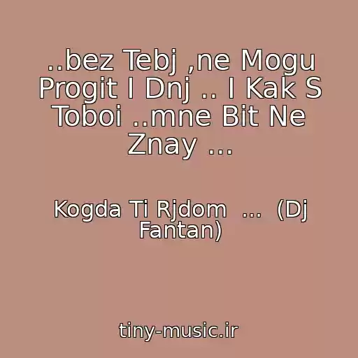 کاور آهنگ ..bez Tebj ,ne Mogu Progit I Dnj .. I Kak S Toboi ..mne Bit Ne Znay ... از Kogda Ti Rjdom  ...  (Dj Fantan)