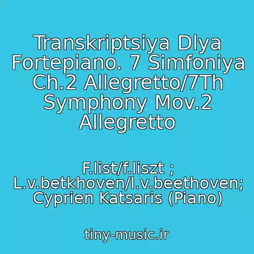 کاور آهنگ Transkriptsiya Dlya Fortepiano. 7 Simfoniya Ch.2 Allegretto/7Th Symphony Mov.2 Allegretto از F.list/f.liszt ; L.v.betkhoven/l.v.beethoven; Cyprien Katsaris (Piano)