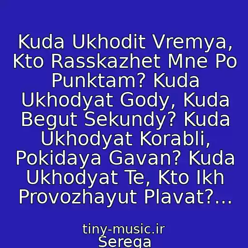 کاور آهنگ Kuda Ukhodit Vremya, Kto Rasskazhet Mne Po Punktam? Kuda Ukhodyat Gody, Kuda Begut Sekundy? Kuda Ukhodyat Korabli, Pokidaya Gavan? Kuda Ukhodyat Te, Kto Ikh Provozhayut Plavat?... از Serega