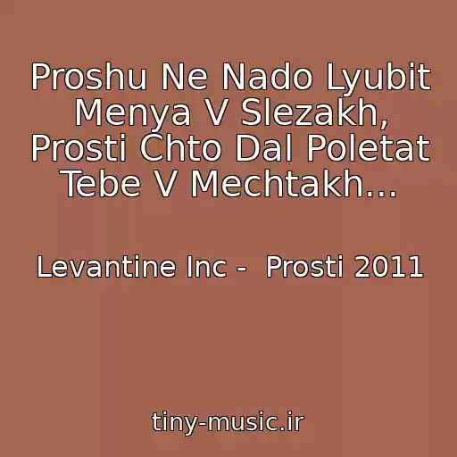 کاور آهنگ Proshu Ne Nado Lyubit Menya V Slezakh, Prosti Chto Dal Poletat Tebe V Mechtakh... از Levantine Inc -  Prosti 2011