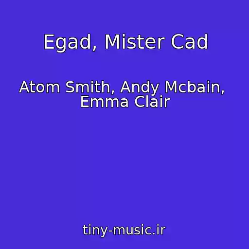 کاور آهنگ Egad, Mister Cad از Atom Smith, Andy Mcbain,  Emma Clair