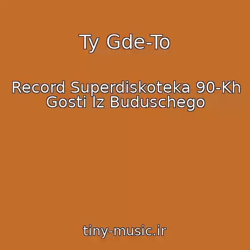 کاور آهنگ Ty Gde-To از Record Superdiskoteka 90-Kh Gosti Iz Buduschego