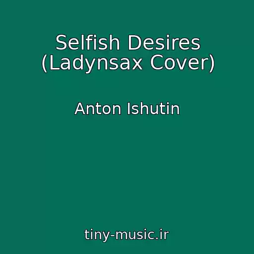 کاور آهنگ Selfish Desires (Ladynsax Cover) از Anton Ishutin