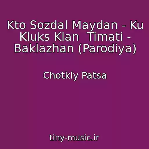 کاور آهنگ Kto Sozdal Maydan - Ku Kluks Klan  Timati - Baklazhan (Parodіya) از Chotkiy Patsa