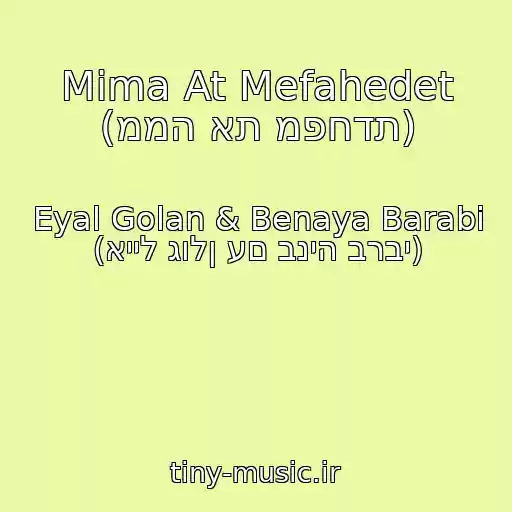 کاور آهنگ Mima At Mefahedet (ממה את מפחדת) از Eyal Golan & Benaya Barabi (אייל גולן עם בניה ברבי)
