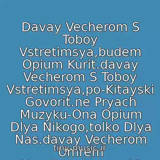کاور آهنگ Davay Vecherom S Toboy Vstretimsya,budem Opium Kurit.davay Vecherom S Toboy Vstretimsya,po-Kitayski Govorit.ne Pryach Muzyku-Ona Opium Dlya Nikogo,tolko Dlya Nas.davay Vecherom Umrem Veselo,poigraem V Dekadans از Agata Kristi
