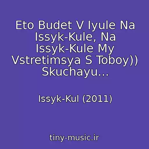 کاور آهنگ Eto Budet V Iyule Na Issyk-Kule, Na Issyk-Kule My Vstretimsya S Toboy)) Skuchayu... از Issyk-Kul (2011)
