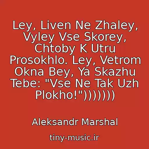 کاور آهنگ Ley, Liven Ne Zhaley, Vyley Vse Skorey, Chtoby K Utru Prosokhlo. Ley, Vetrom Okna Bey, Ya Skazhu Tebe: "Vse Ne Tak Uzh Plokho!"))))))) از Aleksandr Marshal