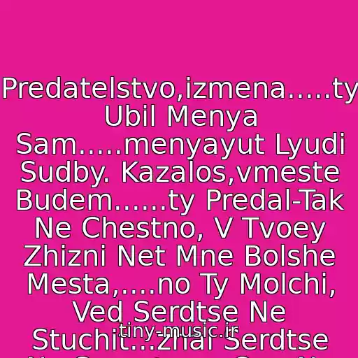 کاور آهنگ Predatelstvo,izmena.....ty Ubil Menya Sam.....menyayut Lyudi Sudby. Kazalos,vmeste Budem......ty Predal-Tak Ne Chestno, V Tvoey Zhizni Net Mne Bolshe Mesta,....no Ty Molchi, Ved Serdtse Ne Stuchit...zhal Serdtse Ne Smeetsya: Ono Ne Betsya....... از Elvira T