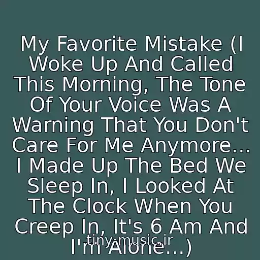 کاور آهنگ My Favorite Mistake (I Woke Up And Called This Morning, The Tone Of Your Voice Was A Warning That You Don't Care For Me Anymore... I Made Up The Bed We Sleep In, I Looked At The Clock When You Creep In, It's 6 Am And I'm Alone...) از Sheryl Crow