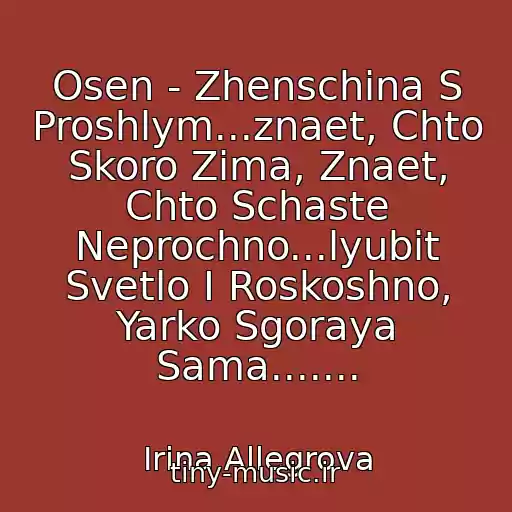 کاور آهنگ Osen - Zhenschina S Proshlym...znaet, Chto Skoro Zima, Znaet, Chto Schaste Neprochno...lyubit Svetlo I Roskoshno, Yarko Sgoraya Sama....... از Irina Allegrova