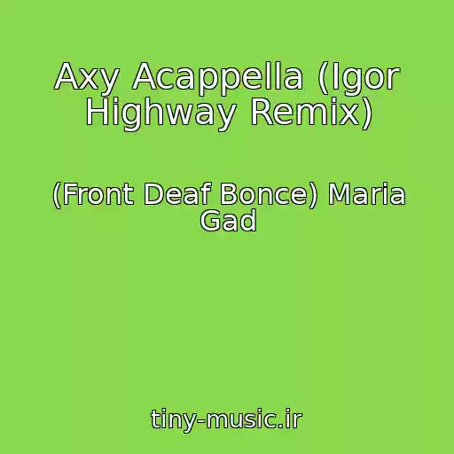 کاور آهنگ Axy Acappella (Igor Highway Remix) از (Front Deaf Bonce) Maria Gad