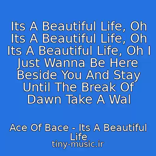 کاور آهنگ Its A Beautiful Life, Oh Its A Beautiful Life, Oh Its A Beautiful Life, Oh I Just Wanna Be Here Beside You And Stay Until The Break Of Dawn Take A Wal از Ace Of Bace - Its A Beautiful Life