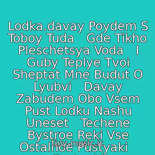 کاور آهنگ Lodka.davay Poydem S Toboy Tuda   Gde Tikho Pleschetsya Voda   I Guby Teplye Tvoi Sheptat Mne Budut O Lyubvi   Davay Zabudem Obo Vsem Pust Lodku Nashu Uneset   Techene Bystroe Reki Vse Ostalnoe Pustyaki   Pustyaki از Natalya Senchukova