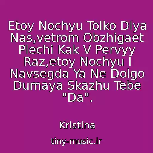 کاور آهنگ Etoy Nochyu Tolko Dlya Nas,vetrom Obzhigaet Plechi Kak V Pervyy Raz,etoy Nochyu I Navsegda Ya Ne Dolgo Dumaya Skazhu Tebe "Da". از Kristina