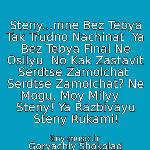 کاور آهنگ Steny...mne Bez Tebya Tak Trudno Nachinat  Ya Bez Tebya Final Ne Osilyu  No Kak Zastavit Serdtse Zamolchat  Serdtse Zamolchat? Ne Mogu, Moy Milyy    Steny! Ya Razbivayu Steny Rukami! از Goryachiy Shokolad