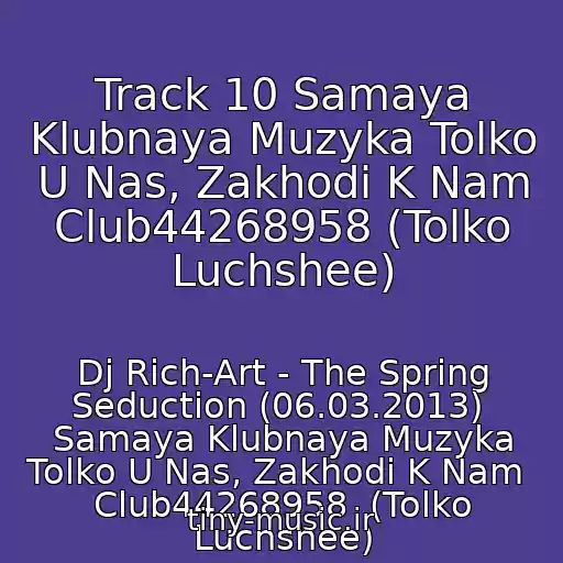 کاور آهنگ Track 10 Samaya Klubnaya Muzyka Tolko U Nas, Zakhodi K Nam Club44268958 (Tolko Luchshee) از Dj Rich-Art - The Spring Seduction (06.03.2013)  Samaya Klubnaya Muzyka Tolko U Nas, Zakhodi K Nam  Club44268958  (Tolko Luchshee)