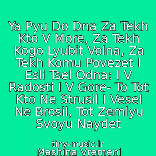 کاور آهنگ Ya Pyu Do Dna Za Tekh Kto V More, Za Tekh Kogo Lyubit Volna, Za Tekh Komu Povezet I Esli Tsel Odna: I V Radosti I V Gore- To Tot Kto Ne Strusil I Vesel Ne Brosil, Tot Zemlyu Svoyu Naydet از Mashina Vremeni