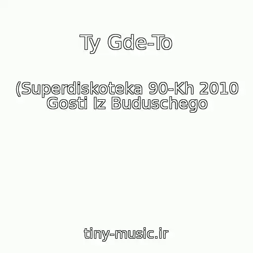 کاور آهنگ Ty Gde-To از (Superdiskoteka 90-Kh 2010 Gosti Iz Buduschego
