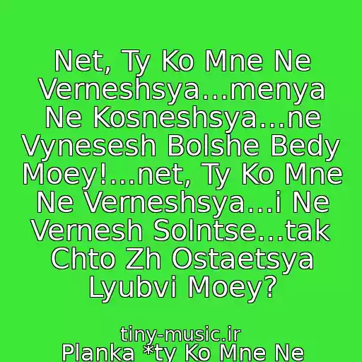 کاور آهنگ Net, Ty Ko Mne Ne Verneshsya…menya Ne Kosneshsya…ne Vynesesh Bolshe Bedy Moey!...net, Ty Ko Mne Ne Verneshsya…i Ne Vernesh Solntse…tak Chto Zh Ostaetsya Lyubvi Moey? از Planka *ty Ko Mne Ne Verneshsya*