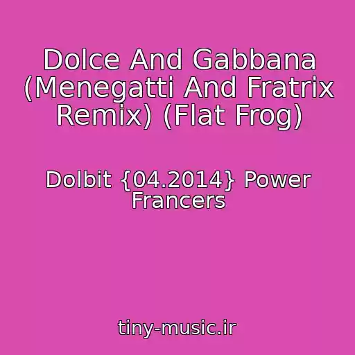 کاور آهنگ Dolce And Gabbana (Menegatti And Fratrix Remix) (Flat Frog) از Dolbit {04.2014} Power Francers