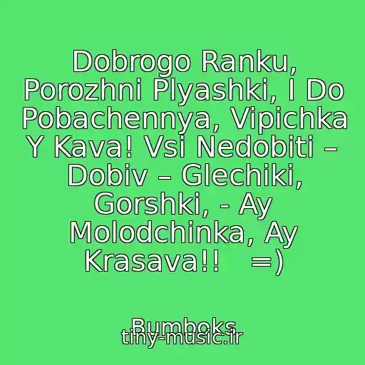 کاور آهنگ Dobrogo Ranku, Porozhnі Plyashki, І Do Pobachennya, Vipіchka Y Kava! Vsі Nedobitі – Dobiv – Glechiki, Gorshki, - Ay Molodchinka, Ay Krasava!!   =) از Bumboks
