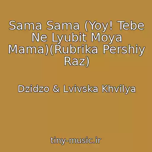 کاور آهنگ Sama Sama (Yoy! Tebe Ne Lyubit Moya Mama)(Rubrika Pershiy Raz) از Dzіdzo & Lvіvska Khvilya