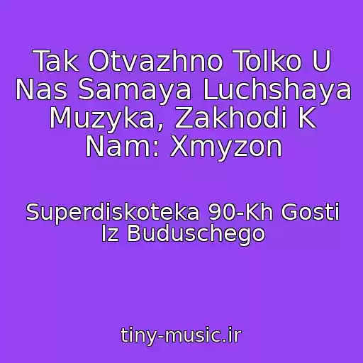 کاور آهنگ Tak Otvazhno Tolko U Nas Samaya Luchshaya Muzyka, Zakhodi K Nam: Xmyzon از Superdiskoteka 90-Kh Gosti Iz Buduschego
