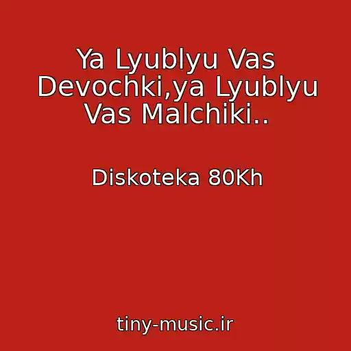 کاور آهنگ Ya Lyublyu Vas Devochki,ya Lyublyu Vas Malchiki.. از Diskoteka 80Kh