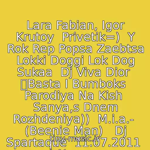 کاور آهنگ Lara Fabian, Igor Krutoy  Privetik=)  Y Rok Rep Popsa Zaebtsa Lokki Doggi Lok Dog Sukaa  Dj Viva Dior  ツBasta I Bumboks  Parodiya Na Kish  Sanya,s Dnem Rozhdeniya))  M.i.a.-  (Beenie Man)   Dj Spartaque  11.07.2011  ) Novopo از Lara Fabian
