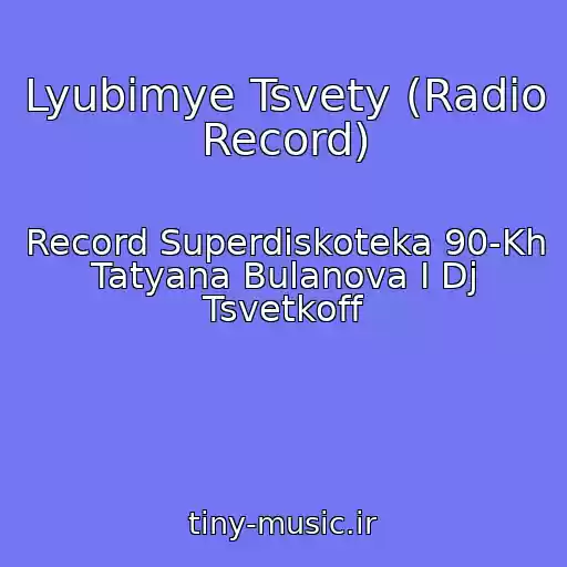 کاور آهنگ Lyubimye Tsvety (Radio Record) از Record Superdiskoteka 90-Kh Tatyana Bulanova I Dj Tsvetkoff