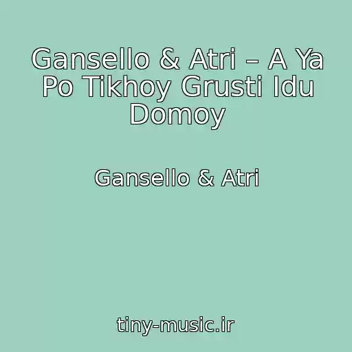 کاور آهنگ Gansello & Atri – A Ya Po Tikhoy Grusti Idu Domoy از Gansello & Atri