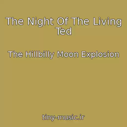 کاور آهنگ The Night Of The Living Ted از The Hillbilly Moon Explosion