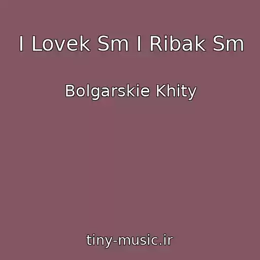 کاور آهنگ I Lovek Sm I Ribak Sm از Bolgarskie Khity